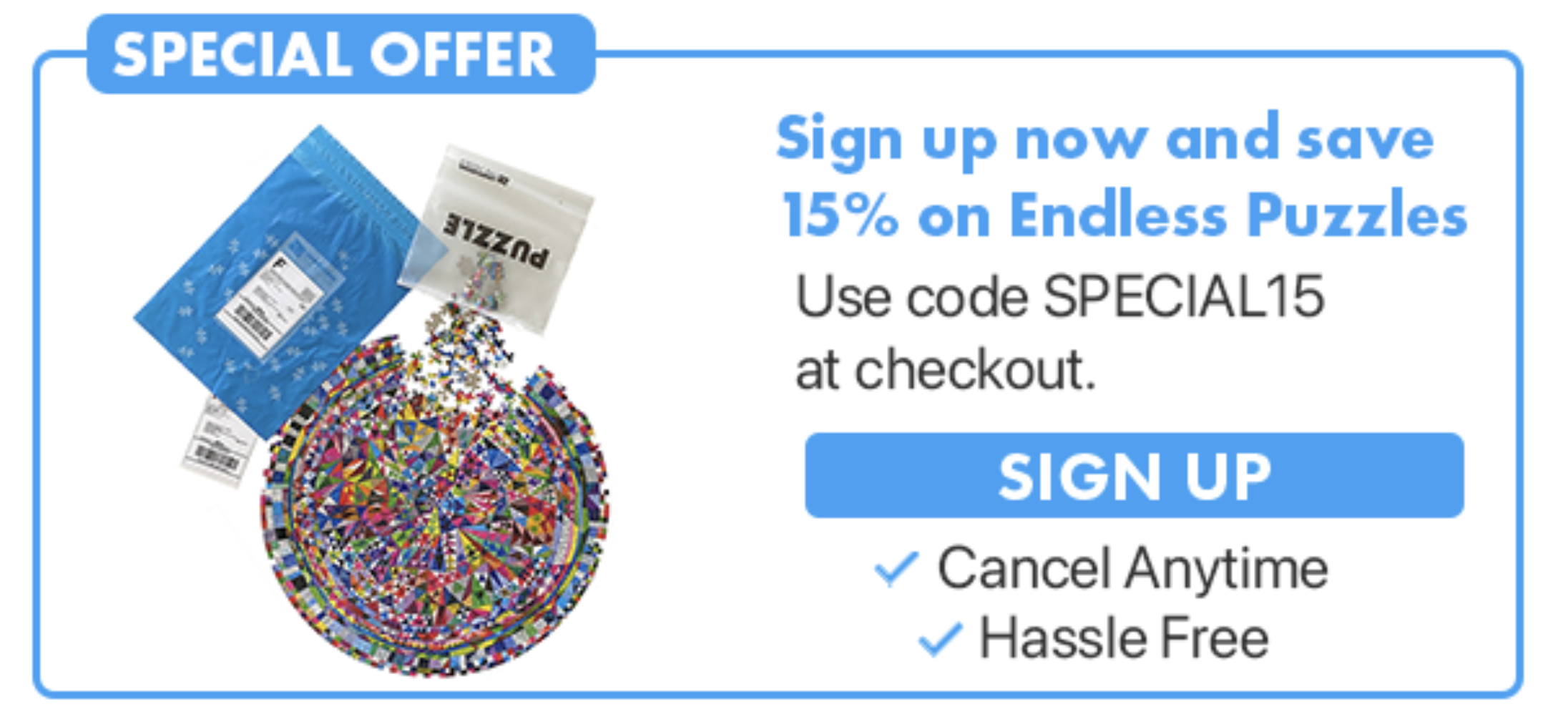 Special offer. Use code SPECIAL15 and ave 15% on endless puzzles. Cancel anytime. Hassle Free.